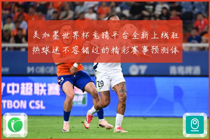 美加墨世界杯竞猜平台全新上线狂热球迷不容错过的精彩赛事预测体数据研判