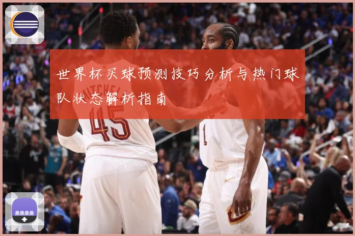 世界杯买球预测技巧分析与热门球队状态解析指南