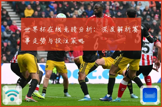 世界杯在线竞猜分析：深度解析赛事走势与投注策略