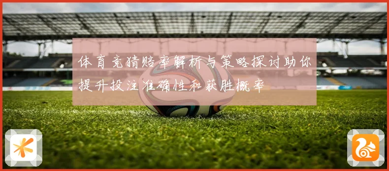 体育竞猜赔率解析与策略探讨助你提升投注准确性和获胜概率
