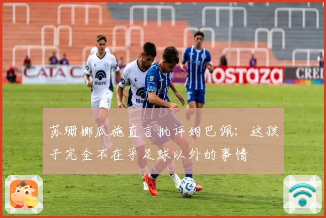苏珊娜瓜施直言批评姆巴佩：这孩子完全不在乎足球以外的事情