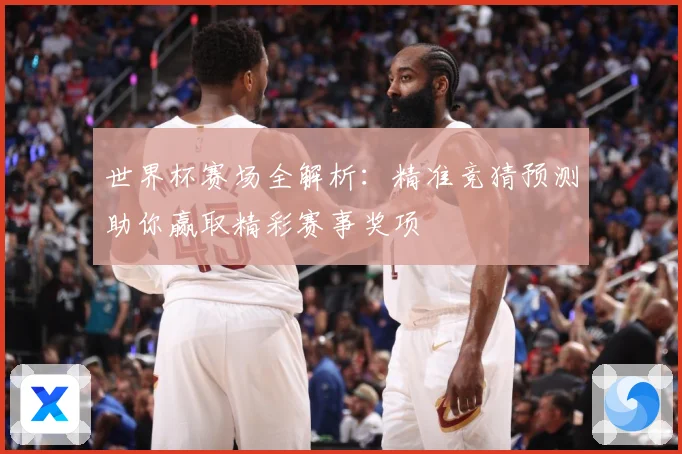 世界杯赛场全解析：精准竞猜预测助你赢取精彩赛事奖项