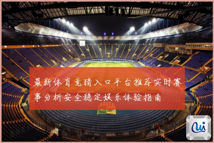最新体育竞猜入口平台推荐实时赛事分析安全稳定娱乐体验指南