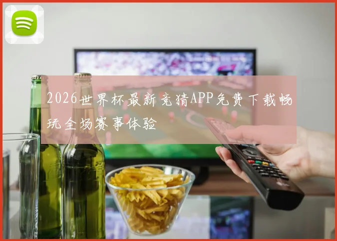 2026世界杯最新竞猜APP免费下载畅玩全场赛事体验