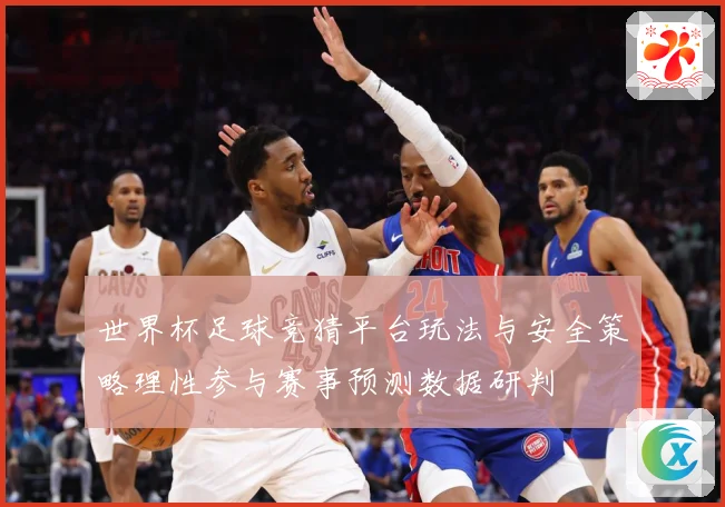 世界杯足球竞猜平台玩法与安全策略理性参与赛事预测数据研判