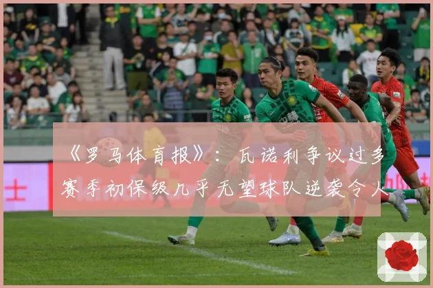 《罗马体育报》：瓦诺利争议过多赛季初保级几乎无望球队逆袭令人惊讶