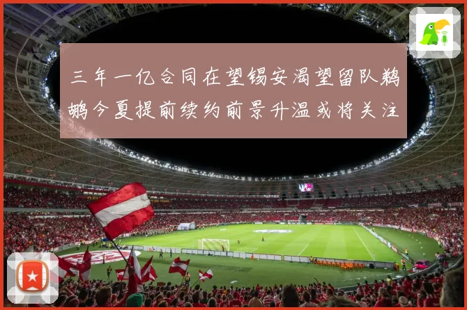 三年一亿合同在望锡安渴望留队鹈鹕今夏提前续约前景升温或将关注
