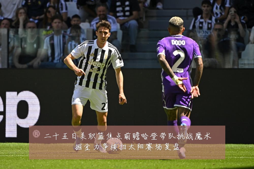 二十五日美职篮焦点前瞻哈登带队挑战魔术掘金力争横扫太阳赛场复盘