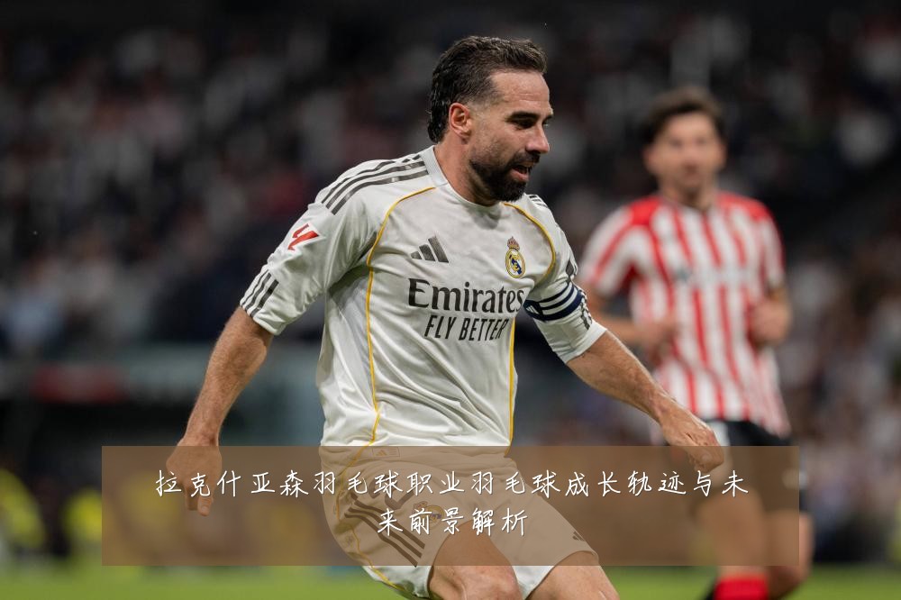 拉克什亚森羽毛球职业羽毛球成长轨迹与未来前景解析