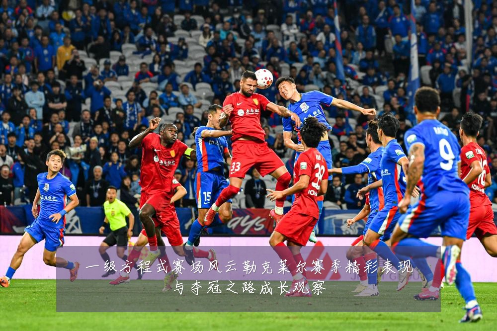 一级方程式赛场风云勒克莱尔赛季精彩表现与夺冠之路成长观察