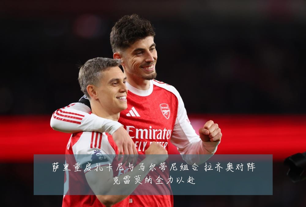 萨里重启扎卡尼与马尔蒂尼组合 拉齐奥对阵克雷莫纳全力以赴