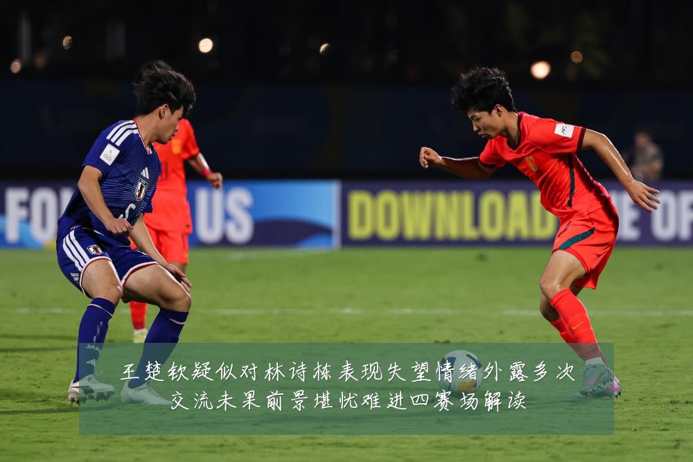 王楚钦疑似对林诗栋表现失望情绪外露多次交流未果前景堪忧难进四赛场解读