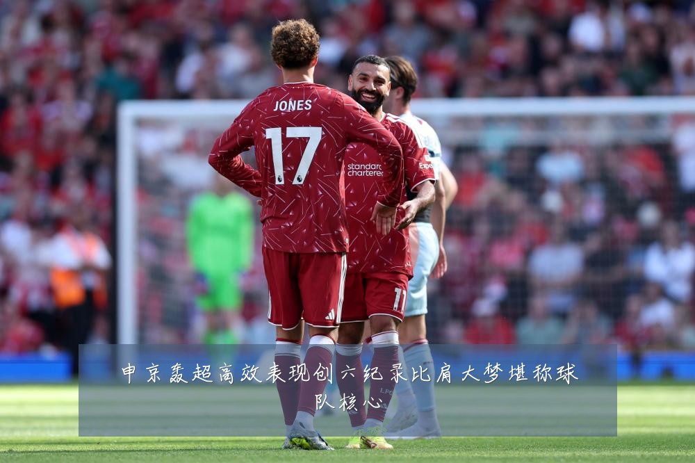 申京轰超高效表现创六纪录比肩大梦堪称球队核心
