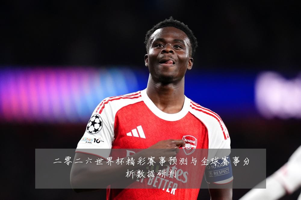 二零二六世界杯精彩赛事预测与全球赛事分析数据研判