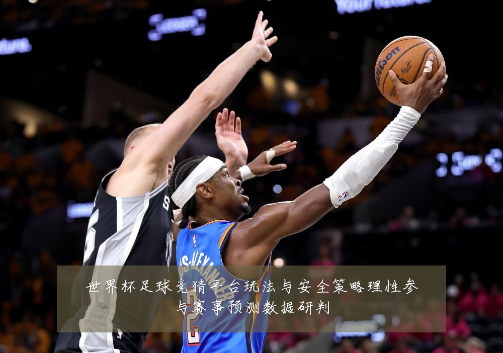世界杯足球竞猜平台玩法与安全策略理性参与赛事预测数据研判