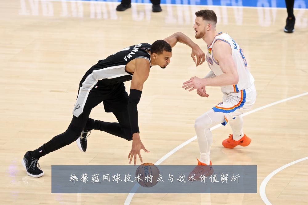 韩馨蕴网球技术特点与战术价值解析