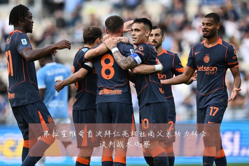 弗拉霍维奇首次拜仁亮相杜尚父亲助力转会谈判战术观察